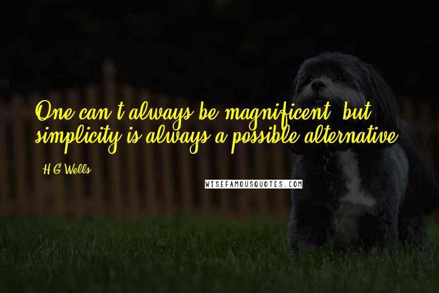 H.G.Wells Quotes: One can't always be magnificent, but simplicity is always a possible alternative.