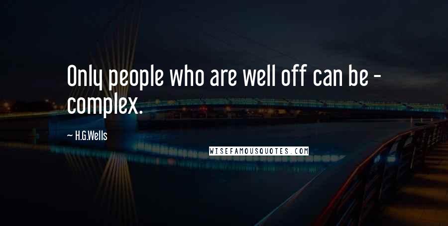 H.G.Wells Quotes: Only people who are well off can be - complex.