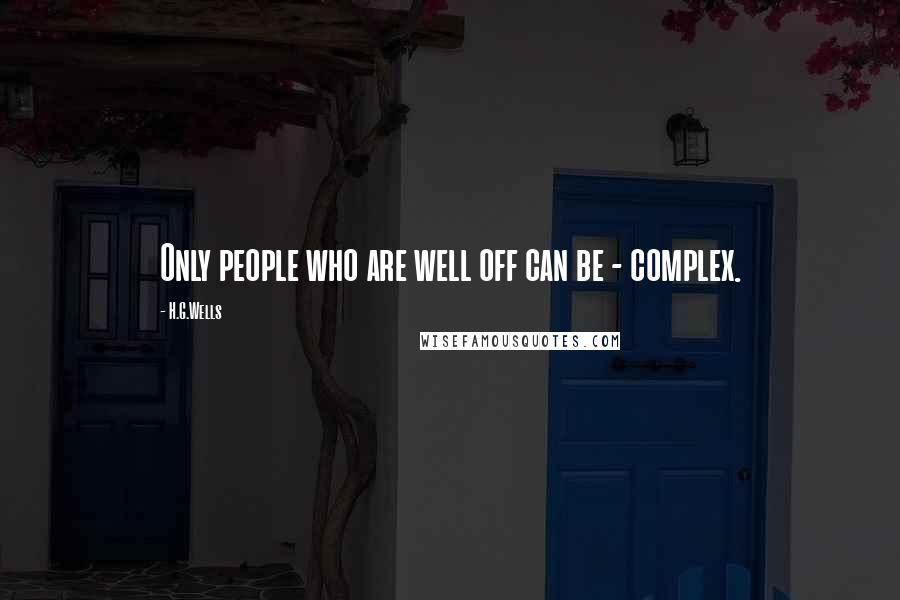 H.G.Wells Quotes: Only people who are well off can be - complex.