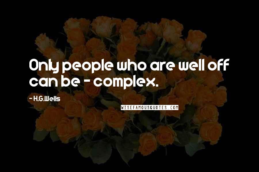 H.G.Wells Quotes: Only people who are well off can be - complex.