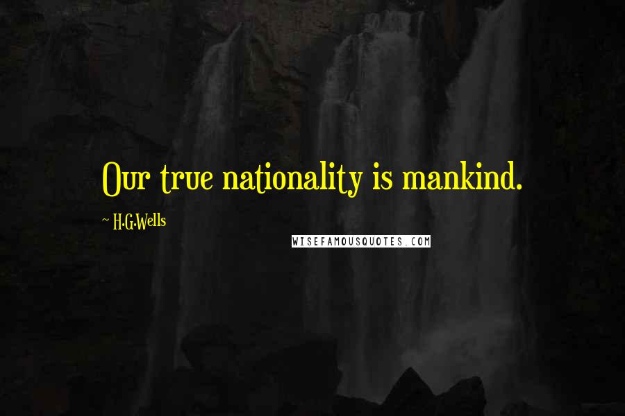 H.G.Wells Quotes: Our true nationality is mankind.