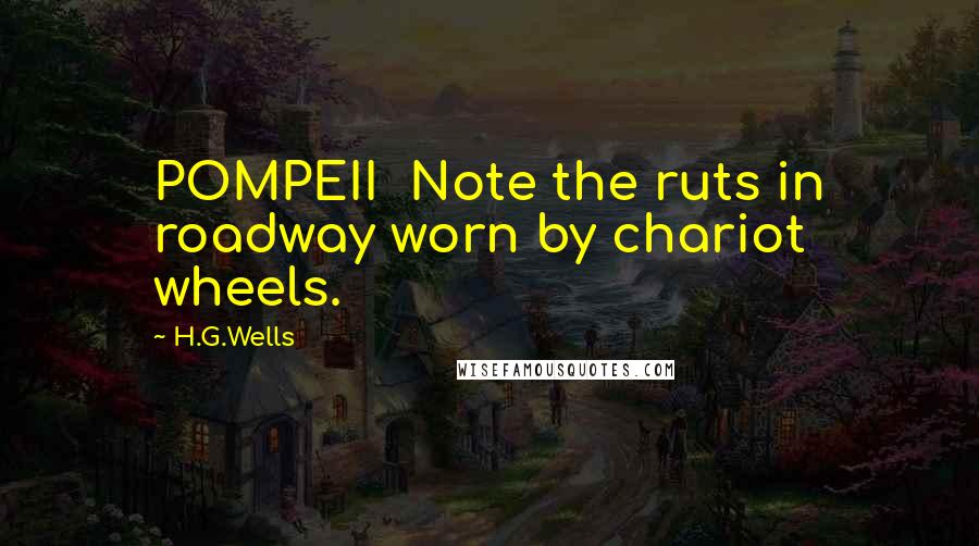 H.G.Wells Quotes: POMPEII Note the ruts in roadway worn by chariot wheels.