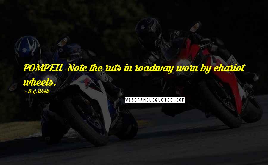 H.G.Wells Quotes: POMPEII Note the ruts in roadway worn by chariot wheels.