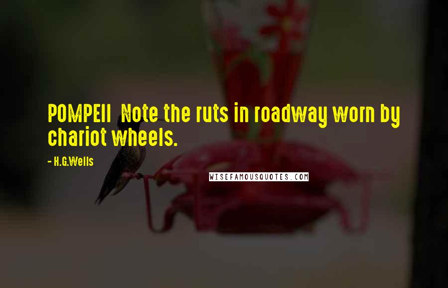 H.G.Wells Quotes: POMPEII Note the ruts in roadway worn by chariot wheels.