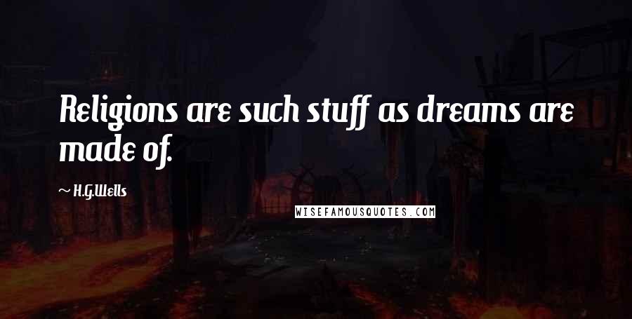 H.G.Wells Quotes: Religions are such stuff as dreams are made of.