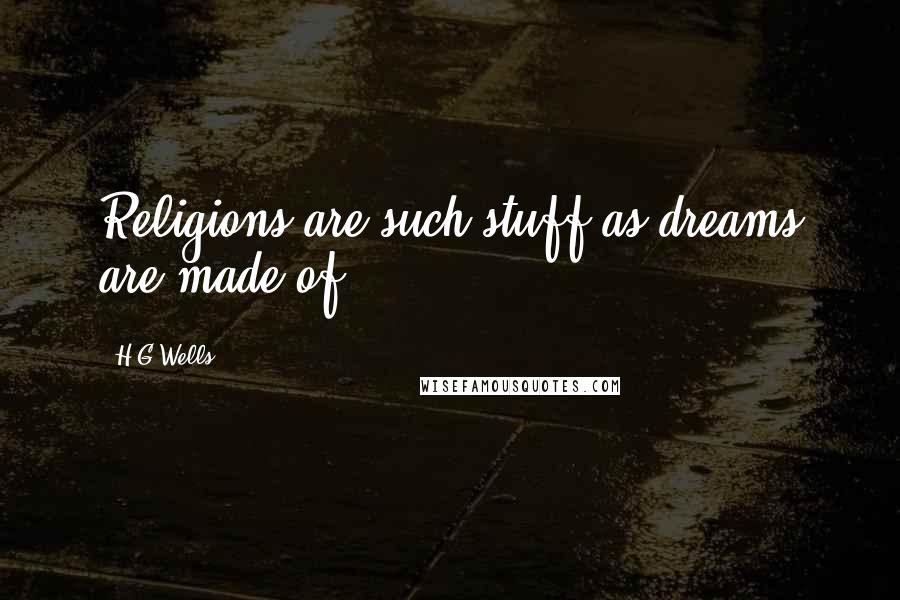 H.G.Wells Quotes: Religions are such stuff as dreams are made of.