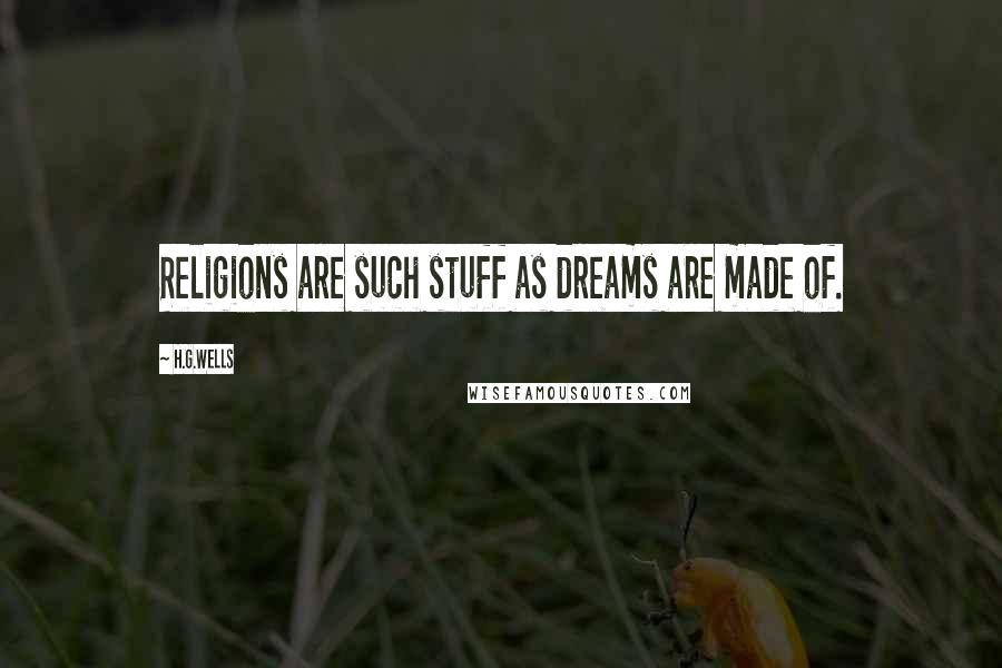 H.G.Wells Quotes: Religions are such stuff as dreams are made of.