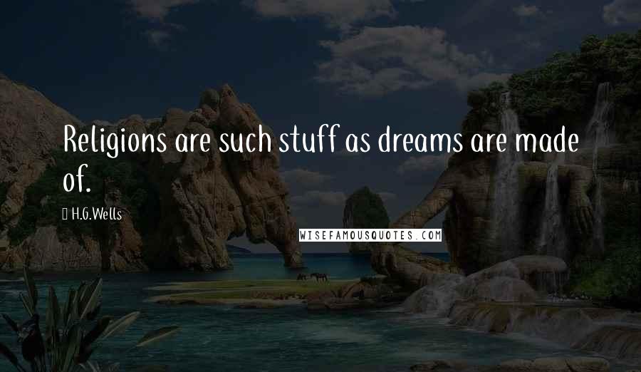 H.G.Wells Quotes: Religions are such stuff as dreams are made of.