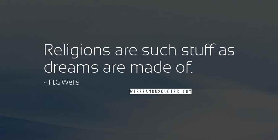 H.G.Wells Quotes: Religions are such stuff as dreams are made of.