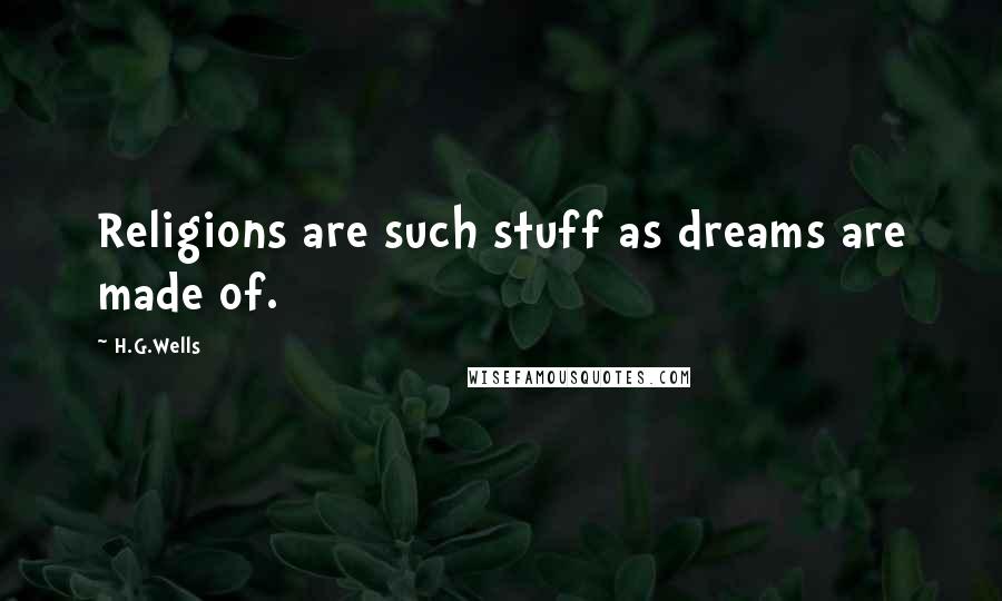 H.G.Wells Quotes: Religions are such stuff as dreams are made of.