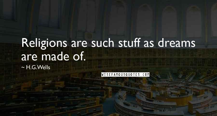 H.G.Wells Quotes: Religions are such stuff as dreams are made of.