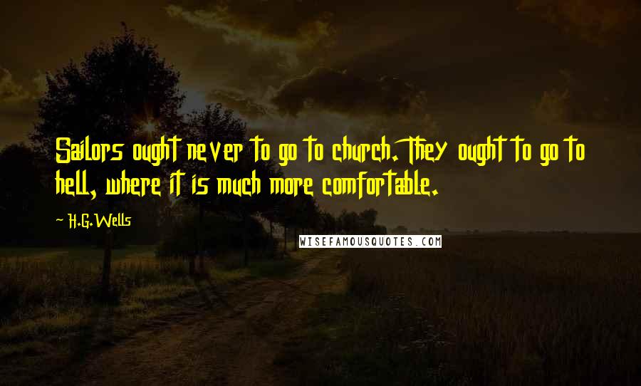 H.G.Wells Quotes: Sailors ought never to go to church. They ought to go to hell, where it is much more comfortable.