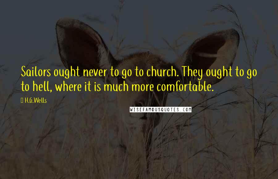 H.G.Wells Quotes: Sailors ought never to go to church. They ought to go to hell, where it is much more comfortable.