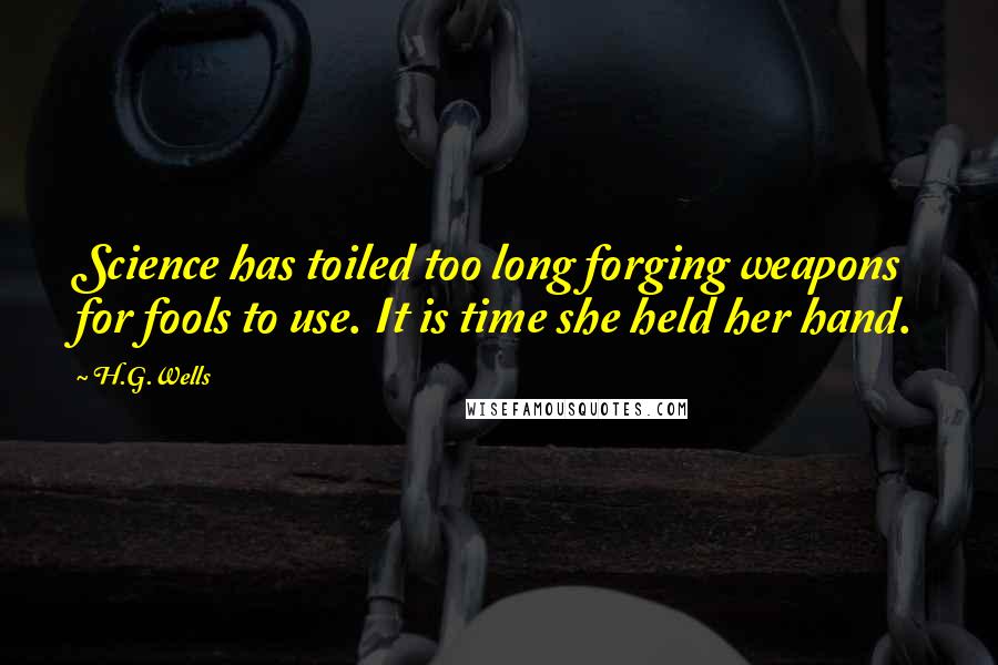 H.G.Wells Quotes: Science has toiled too long forging weapons for fools to use. It is time she held her hand.