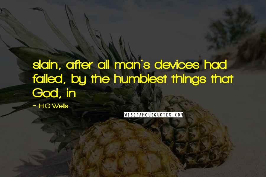 H.G.Wells Quotes: slain, after all man's devices had failed, by the humblest things that God, in