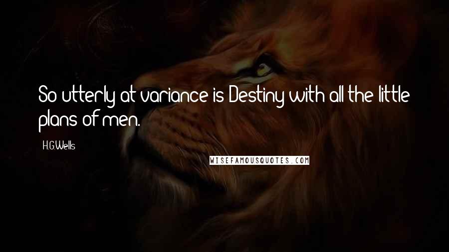 H.G.Wells Quotes: So utterly at variance is Destiny with all the little plans of men.
