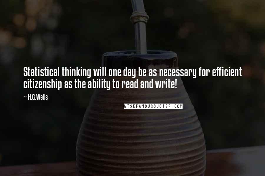 H.G.Wells Quotes: Statistical thinking will one day be as necessary for efficient citizenship as the ability to read and write!