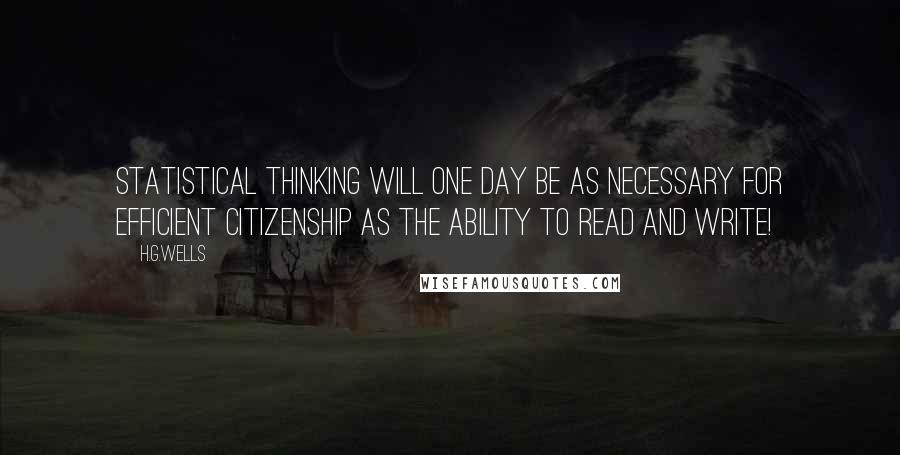 H.G.Wells Quotes: Statistical thinking will one day be as necessary for efficient citizenship as the ability to read and write!