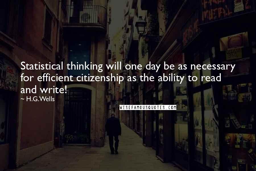 H.G.Wells Quotes: Statistical thinking will one day be as necessary for efficient citizenship as the ability to read and write!