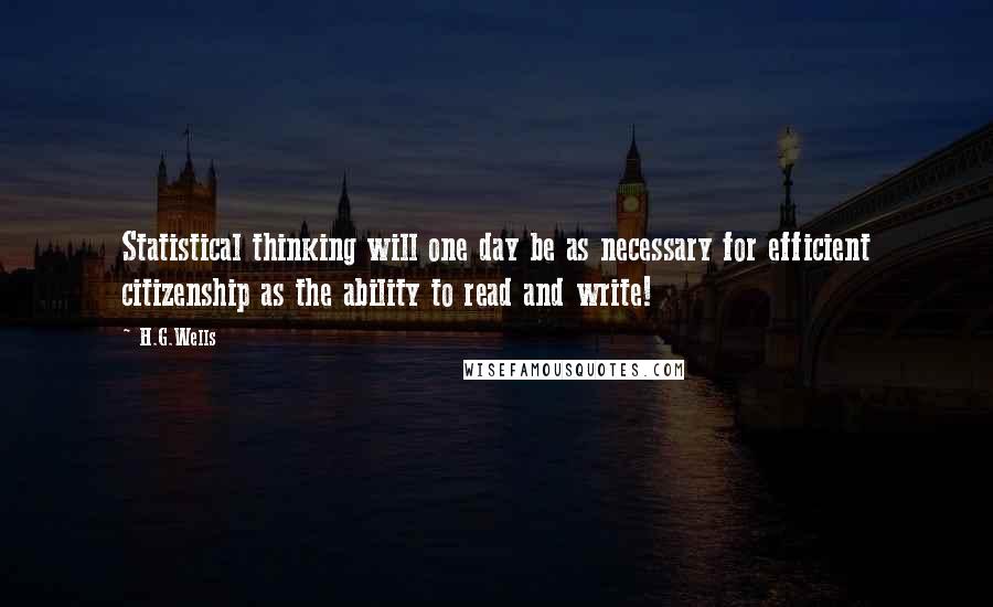 H.G.Wells Quotes: Statistical thinking will one day be as necessary for efficient citizenship as the ability to read and write!