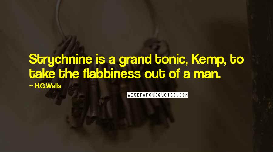 H.G.Wells Quotes: Strychnine is a grand tonic, Kemp, to take the flabbiness out of a man.