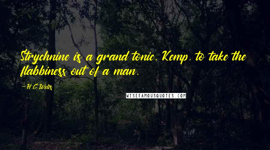 H.G.Wells Quotes: Strychnine is a grand tonic, Kemp, to take the flabbiness out of a man.