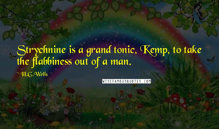 H.G.Wells Quotes: Strychnine is a grand tonic, Kemp, to take the flabbiness out of a man.