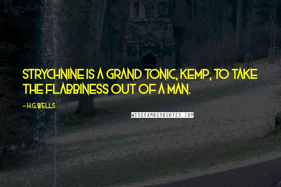 H.G.Wells Quotes: Strychnine is a grand tonic, Kemp, to take the flabbiness out of a man.