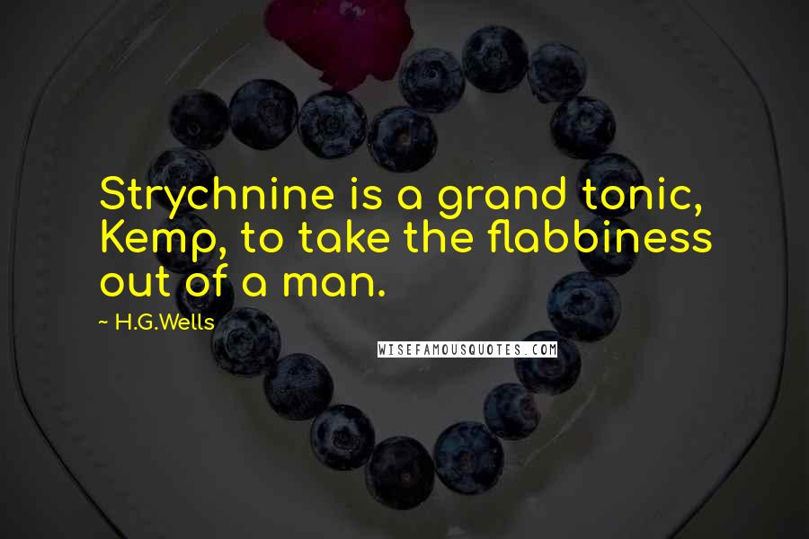 H.G.Wells Quotes: Strychnine is a grand tonic, Kemp, to take the flabbiness out of a man.