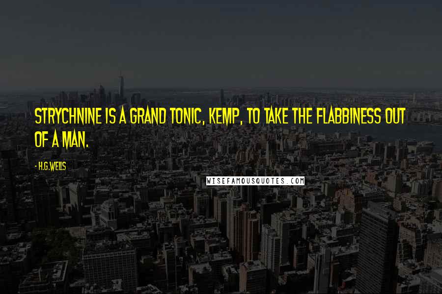 H.G.Wells Quotes: Strychnine is a grand tonic, Kemp, to take the flabbiness out of a man.