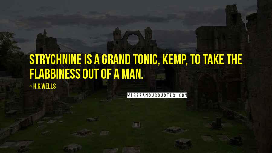 H.G.Wells Quotes: Strychnine is a grand tonic, Kemp, to take the flabbiness out of a man.