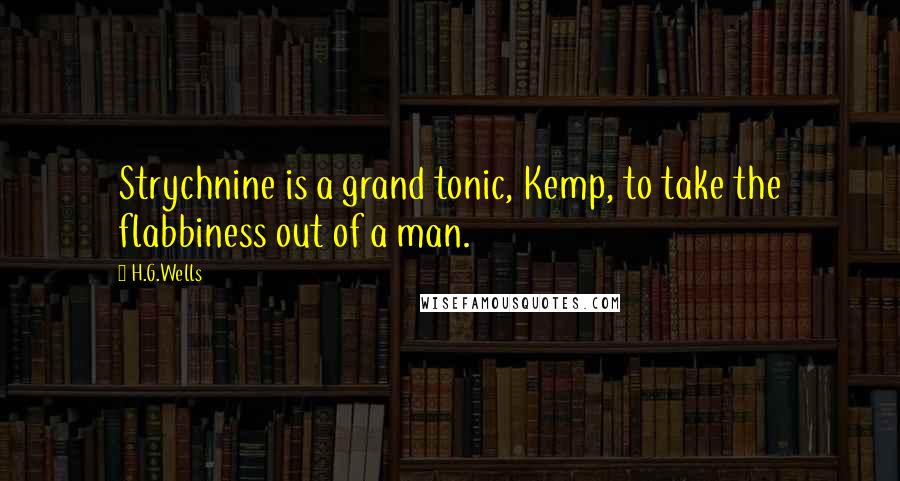 H.G.Wells Quotes: Strychnine is a grand tonic, Kemp, to take the flabbiness out of a man.