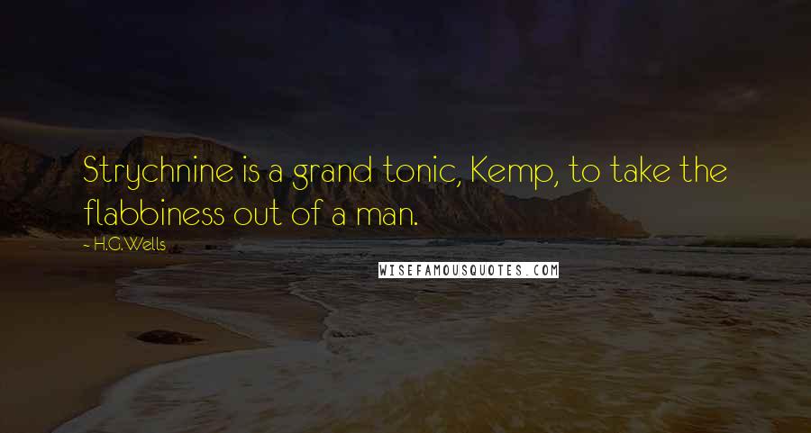 H.G.Wells Quotes: Strychnine is a grand tonic, Kemp, to take the flabbiness out of a man.