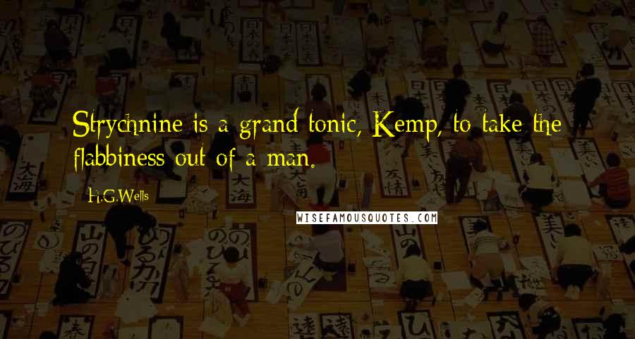 H.G.Wells Quotes: Strychnine is a grand tonic, Kemp, to take the flabbiness out of a man.