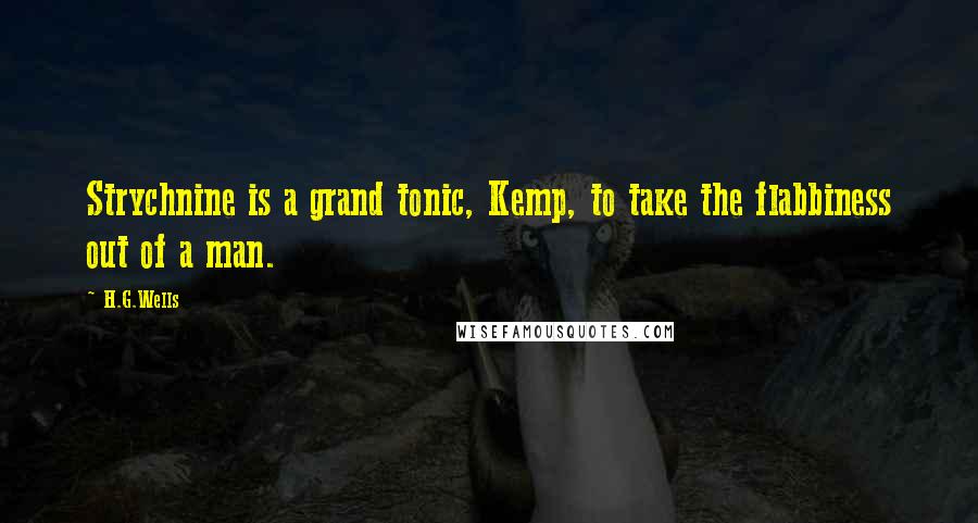 H.G.Wells Quotes: Strychnine is a grand tonic, Kemp, to take the flabbiness out of a man.