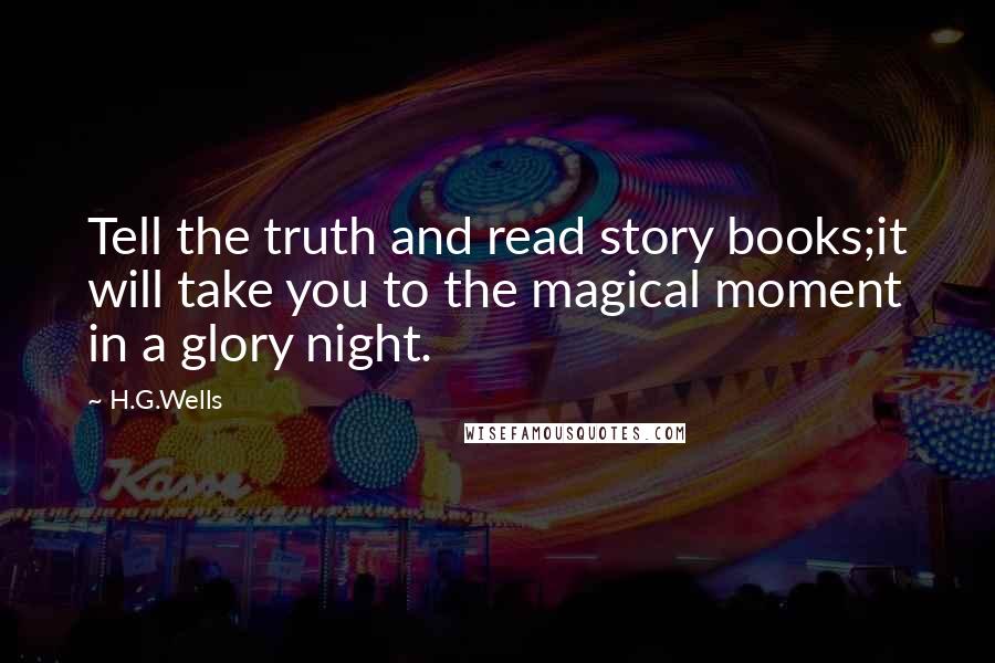 H.G.Wells Quotes: Tell the truth and read story books;it will take you to the magical moment in a glory night.