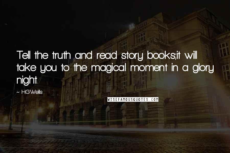 H.G.Wells Quotes: Tell the truth and read story books;it will take you to the magical moment in a glory night.