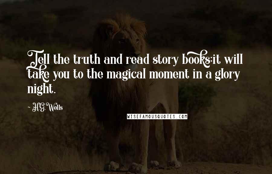 H.G.Wells Quotes: Tell the truth and read story books;it will take you to the magical moment in a glory night.