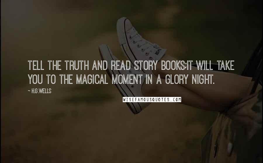 H.G.Wells Quotes: Tell the truth and read story books;it will take you to the magical moment in a glory night.