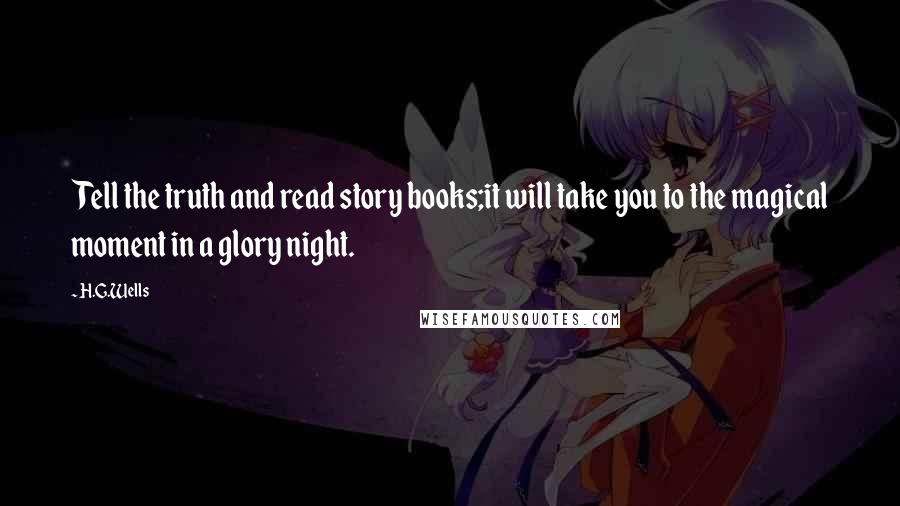 H.G.Wells Quotes: Tell the truth and read story books;it will take you to the magical moment in a glory night.