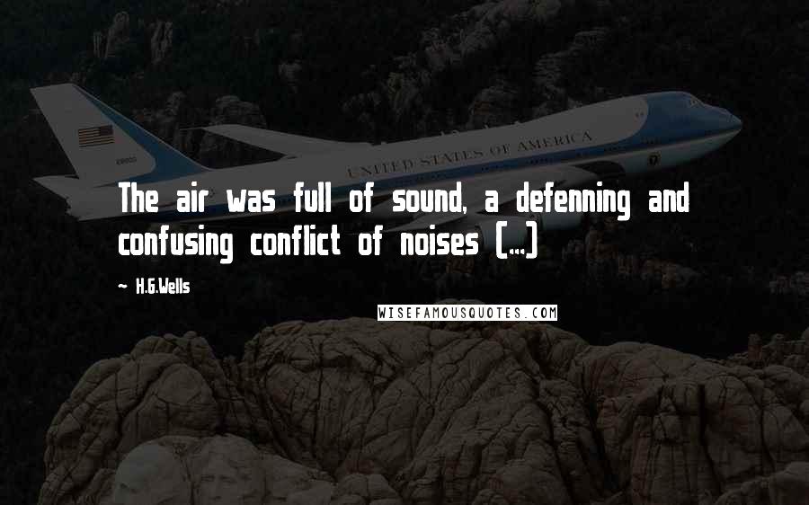 H.G.Wells Quotes: The air was full of sound, a defenning and confusing conflict of noises (...)