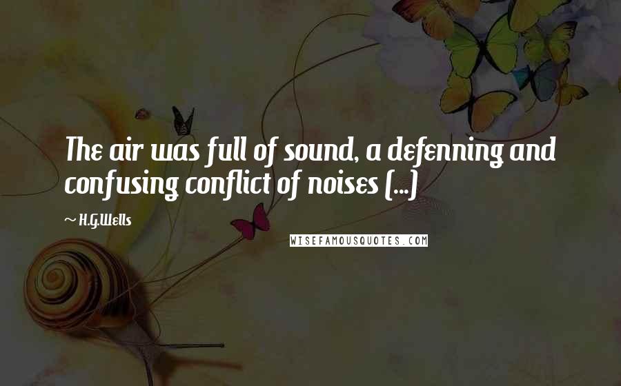 H.G.Wells Quotes: The air was full of sound, a defenning and confusing conflict of noises (...)