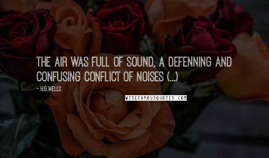 H.G.Wells Quotes: The air was full of sound, a defenning and confusing conflict of noises (...)