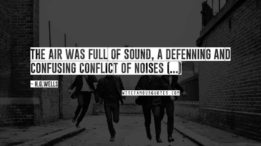 H.G.Wells Quotes: The air was full of sound, a defenning and confusing conflict of noises (...)