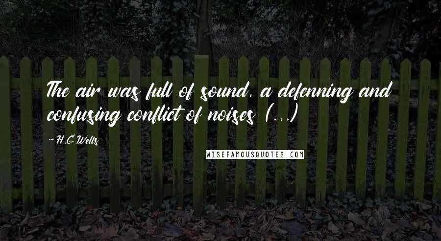 H.G.Wells Quotes: The air was full of sound, a defenning and confusing conflict of noises (...)