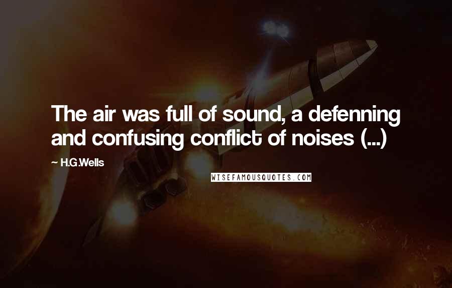 H.G.Wells Quotes: The air was full of sound, a defenning and confusing conflict of noises (...)