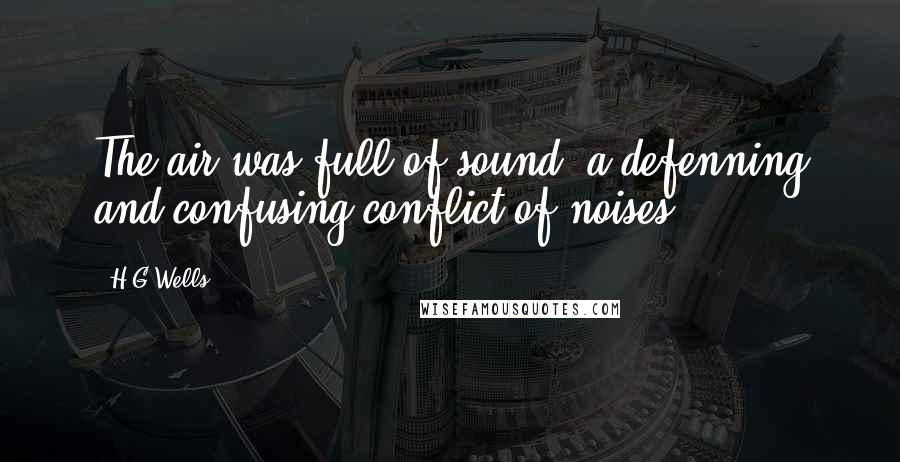 H.G.Wells Quotes: The air was full of sound, a defenning and confusing conflict of noises (...)
