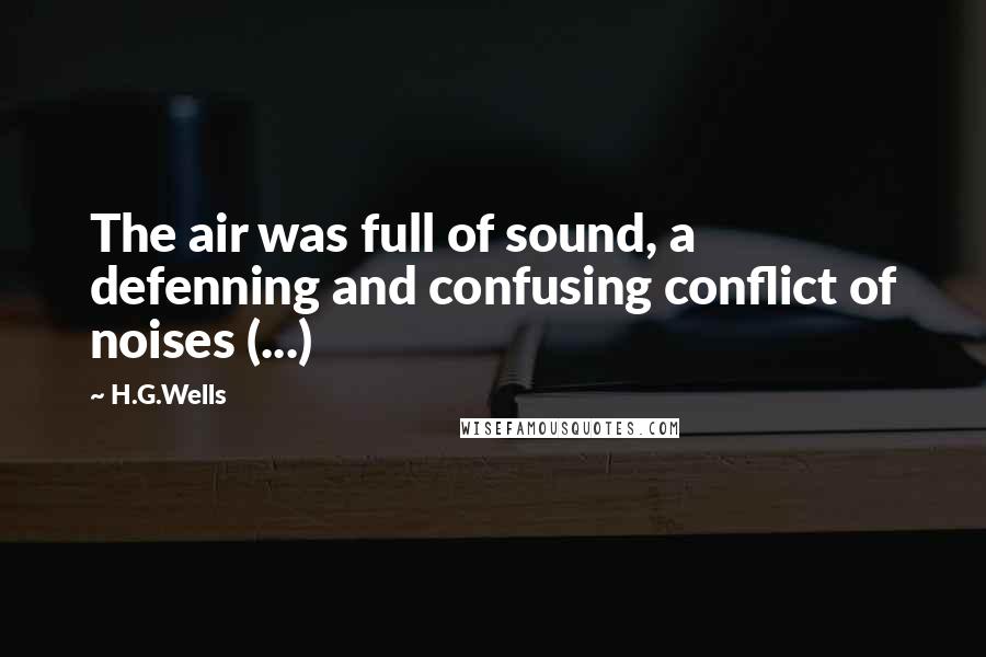 H.G.Wells Quotes: The air was full of sound, a defenning and confusing conflict of noises (...)