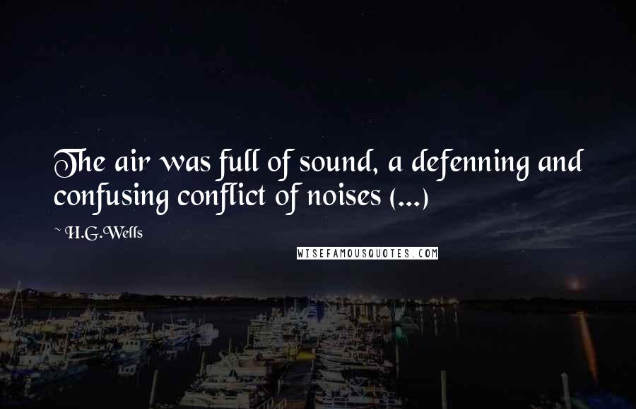 H.G.Wells Quotes: The air was full of sound, a defenning and confusing conflict of noises (...)