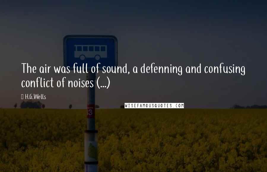 H.G.Wells Quotes: The air was full of sound, a defenning and confusing conflict of noises (...)